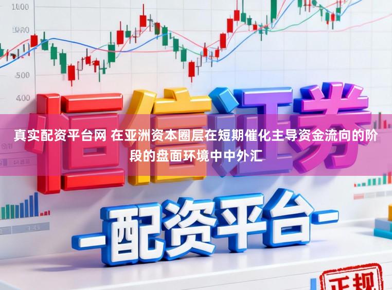 真实配资平台网 在亚洲资本圈层在短期催化主导资金流向的阶段的盘面环境中中外汇