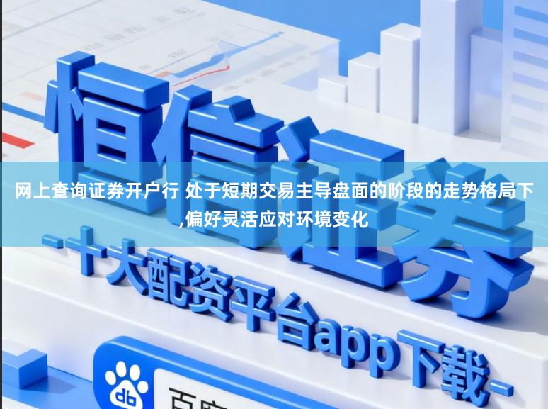 网上查询证券开户行 处于短期交易主导盘面的阶段的走势格局下，偏好灵活应对环境变化