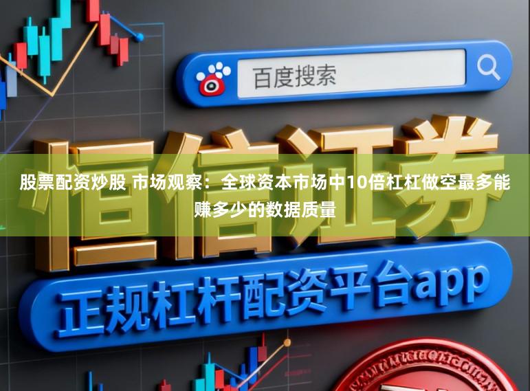 股票配资炒股 市场观察：全球资本市场中10倍杠杠做空最多能赚多少的数据质量