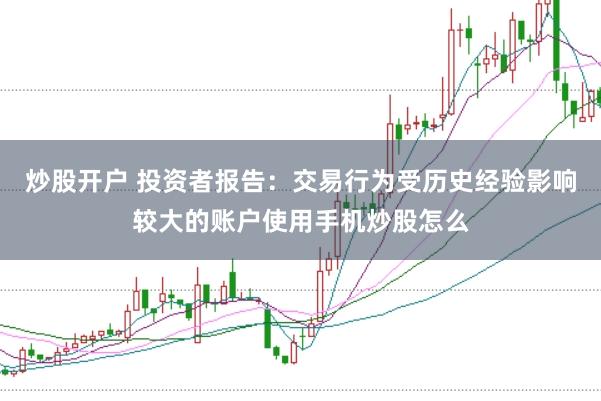 炒股开户 投资者报告：交易行为受历史经验影响较大的账户使用手机炒股怎么