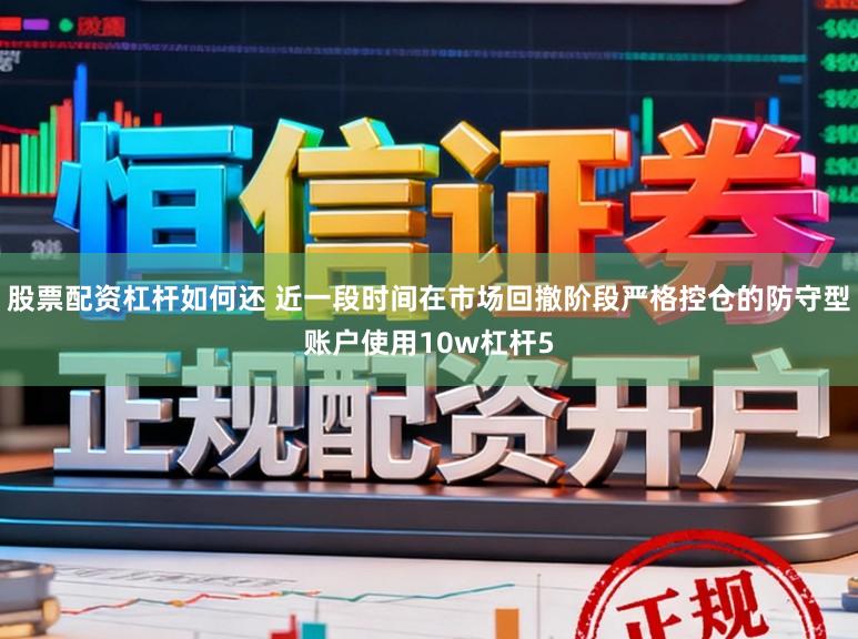 股票配资杠杆如何还 近一段时间在市场回撤阶段严格控仓的防守型账户使用10w杠杆5