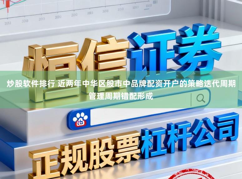 炒股软件排行 近两年中华区股市中品牌配资开户的策略迭代周期管理周期错配形成