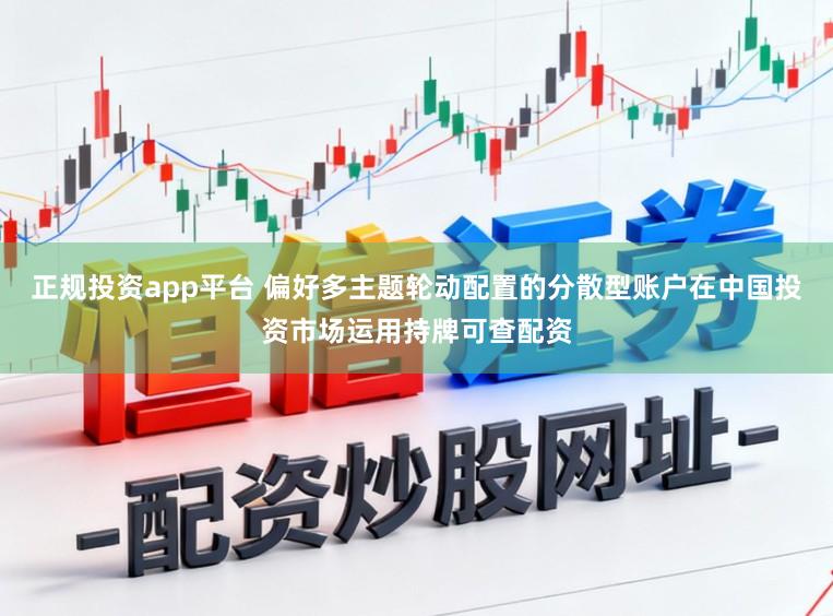 正规投资app平台 偏好多主题轮动配置的分散型账户在中国投资市场运用持牌可查配资