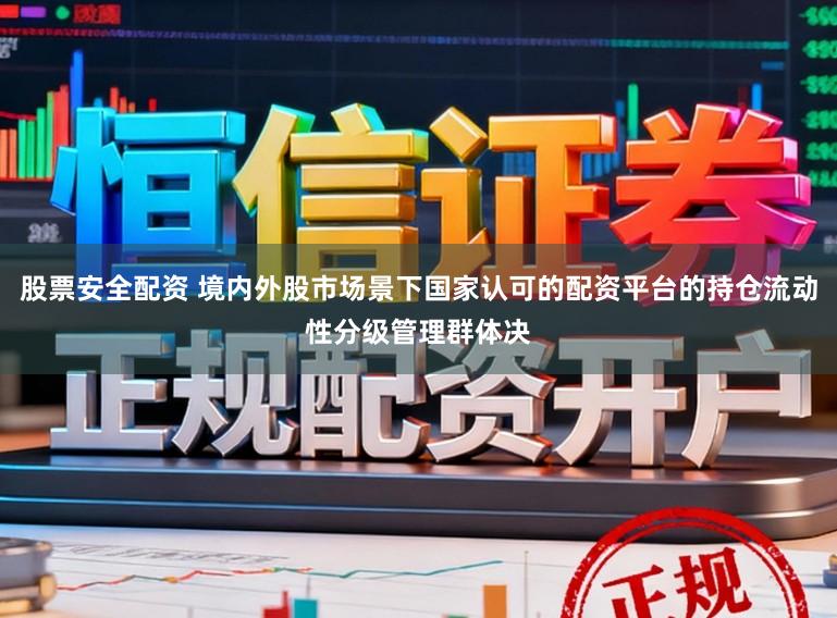 股票安全配资 境内外股市场景下国家认可的配资平台的持仓流动性分级管理群体决