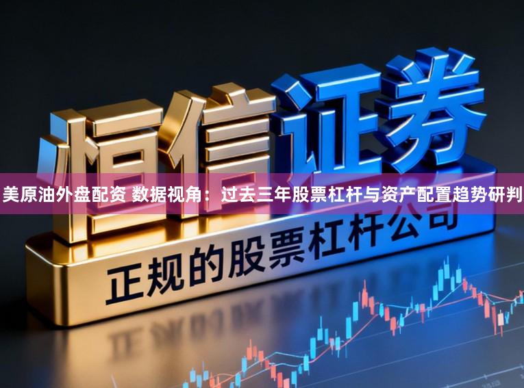美原油外盘配资 数据视角:过去三年股票杠杆与资产配置趋势研判