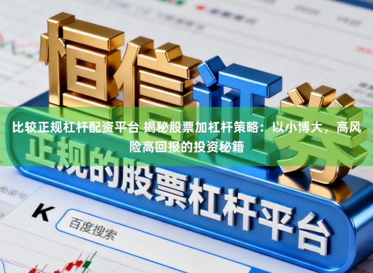 比较正规杠杆配资平台 揭秘股票加杠杆策略：以小博大，高风险高回报的投资秘籍