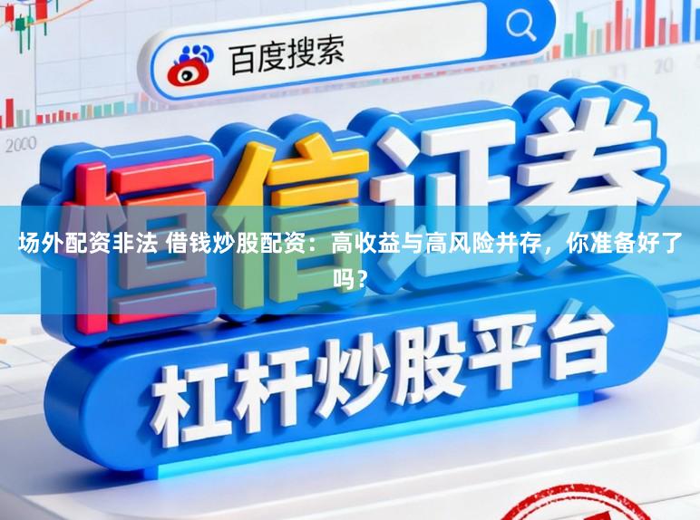 场外配资非法 借钱炒股配资：高收益与高风险并存，你准备好了吗？