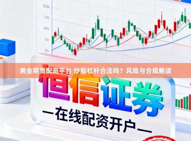 黄金期货配资平台 炒股杠杆合法吗?风险与合规解读