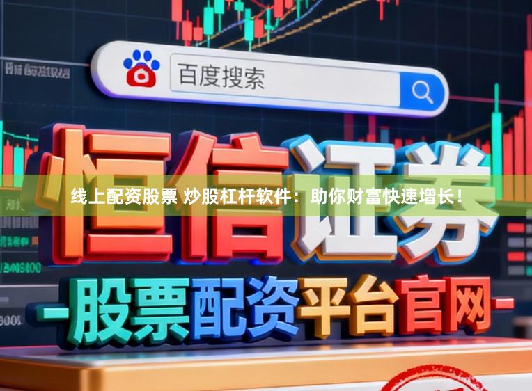 线上配资股票 炒股杠杆软件：助你财富快速增长！