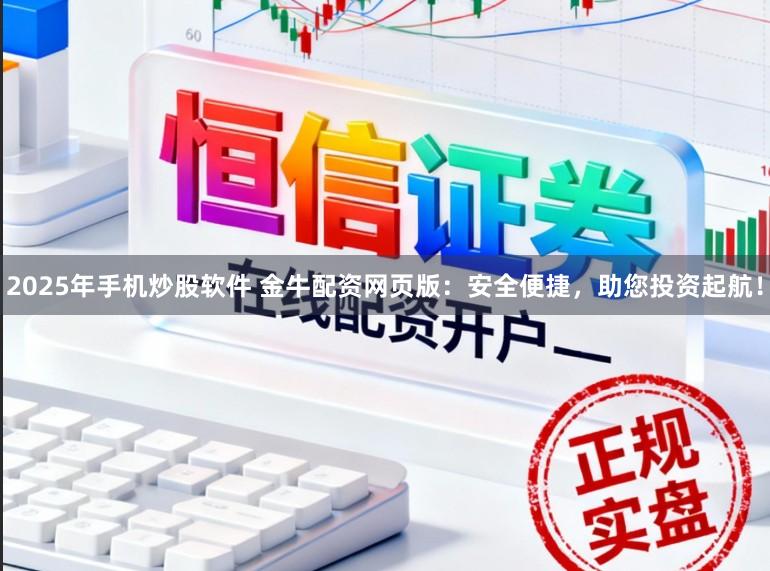 2025年手机炒股软件 金牛配资网页版：安全便捷，助您投资起航！