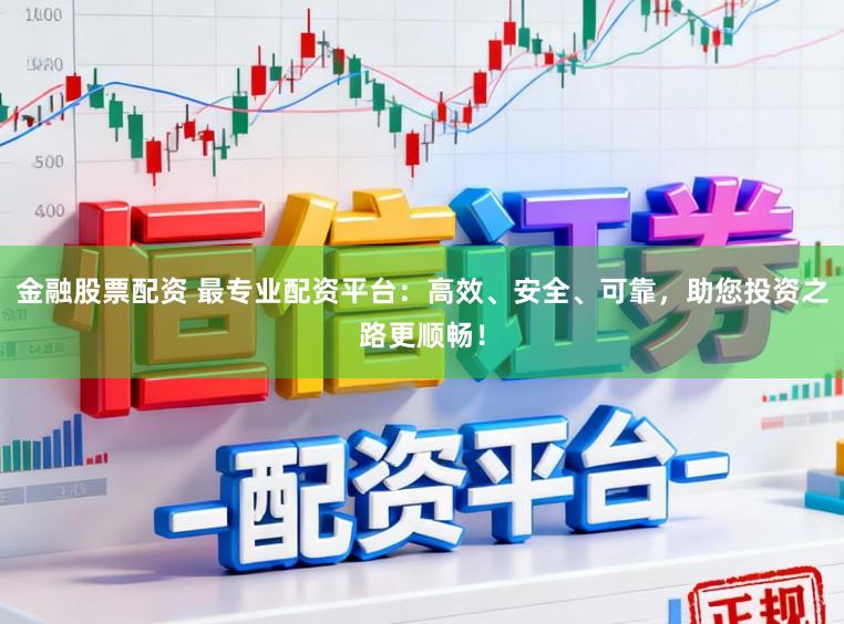金融股票配资 最专业配资平台:高效、安全、可靠,助您投资之路更顺畅!