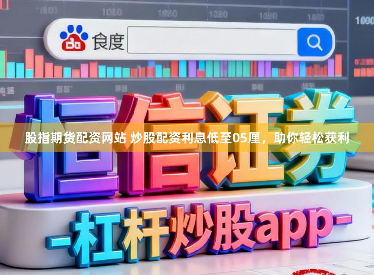 股指期货配资网站 炒股配资利息低至05厘，助你轻松获利