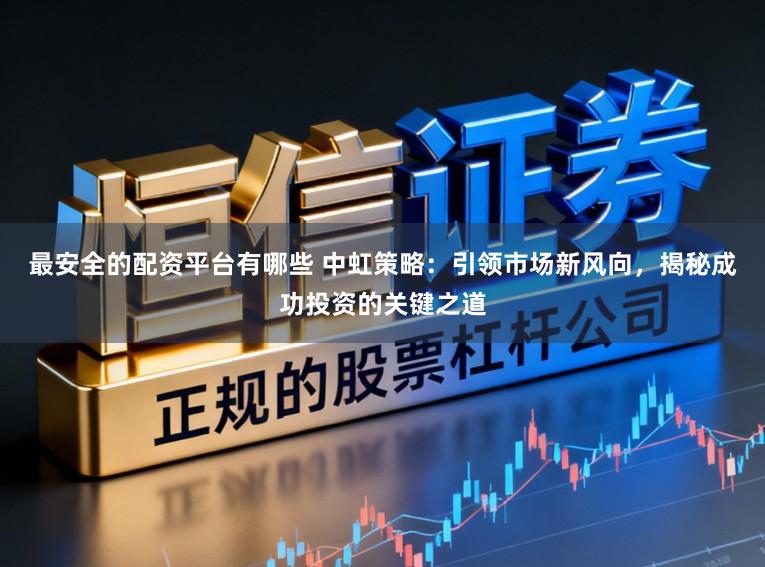 最安全的配资平台有哪些 中虹策略:引领市场新风向,揭秘成功投资的关键之道