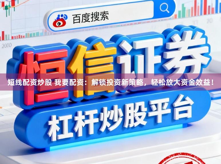短线配资炒股 我要配资:解锁投资新策略,轻松放大资金效益!