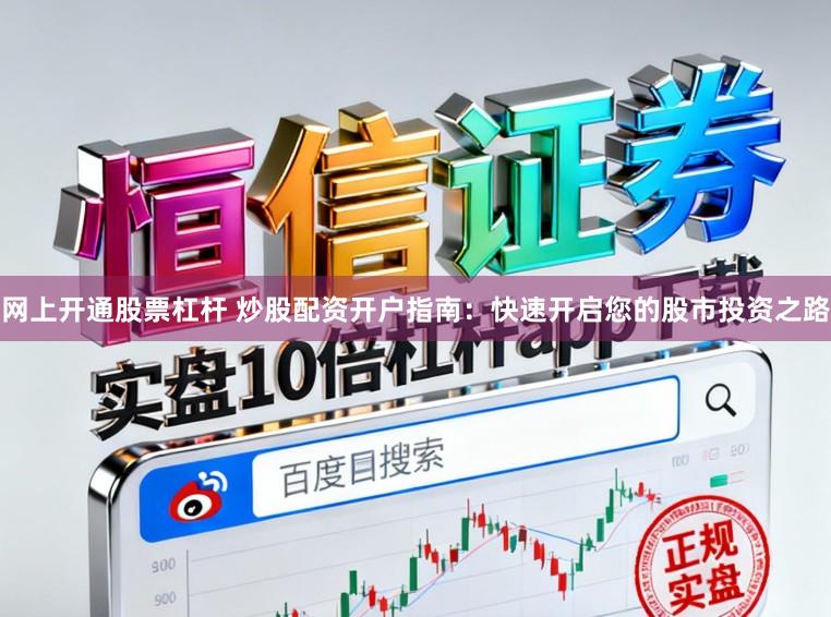 网上开通股票杠杆 炒股配资开户指南:快速开启您的股市投资之路