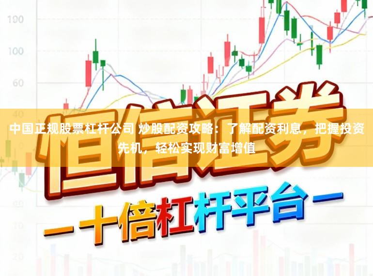 中国正规股票杠杆公司 炒股配资攻略:了解配资利息,把握投资先机,轻松实现财富增值