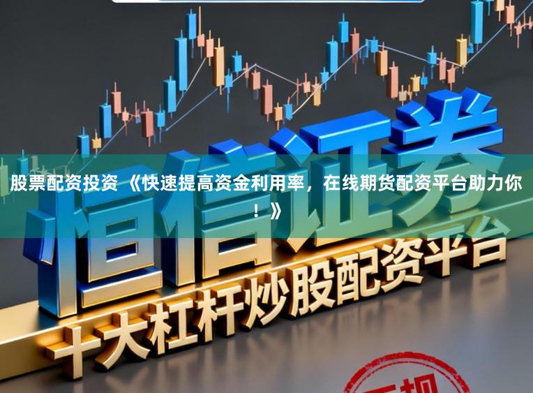 股票配资投资 《快速提高资金利用率，在线期货配资平台助力你！》