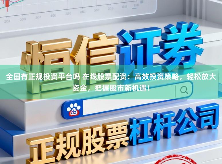 全国有正规投资平台吗 在线股票配资:高效投资策略,轻松放大资金,把握股市新机遇!