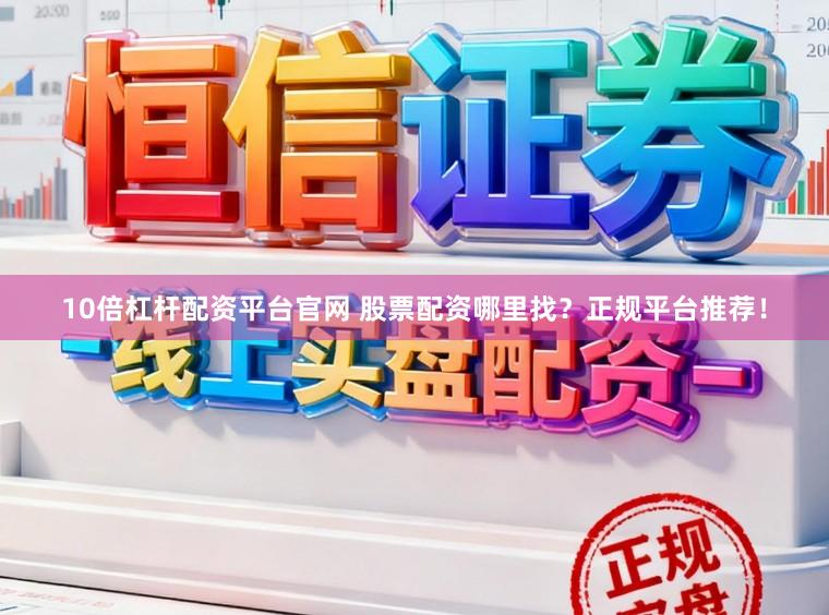 10倍杠杆配资平台官网 股票配资哪里找?正规平台推荐!