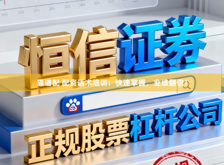 靠谱配 配资话术培训:快速掌握,业绩翻倍!