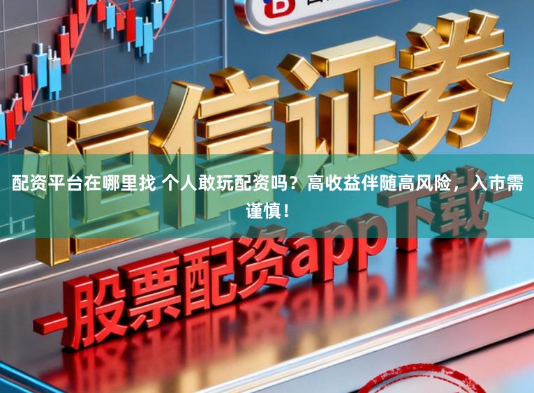 配资平台在哪里找 个人敢玩配资吗？高收益伴随高风险，入市需谨慎！