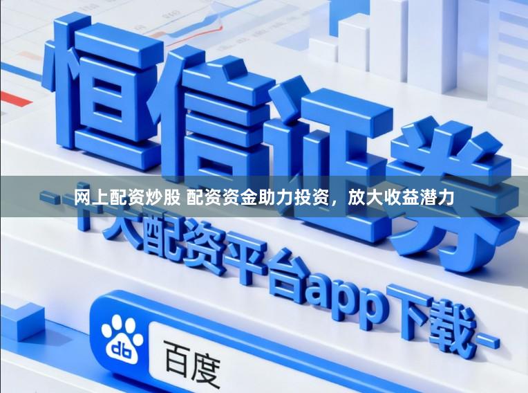 网上配资炒股 配资资金助力投资，放大收益潜力