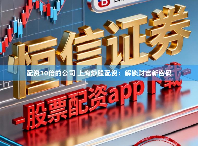 配资10倍的公司 上海炒股配资:解锁财富新密码