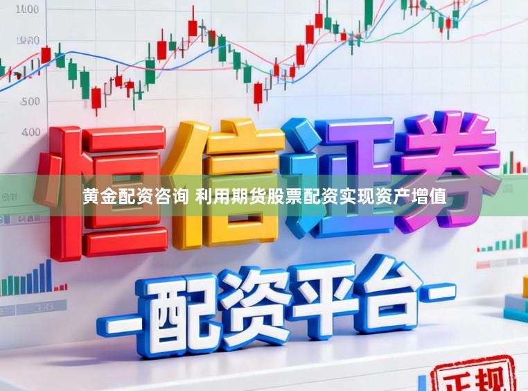 黄金配资咨询 利用期货股票配资实现资产增值
