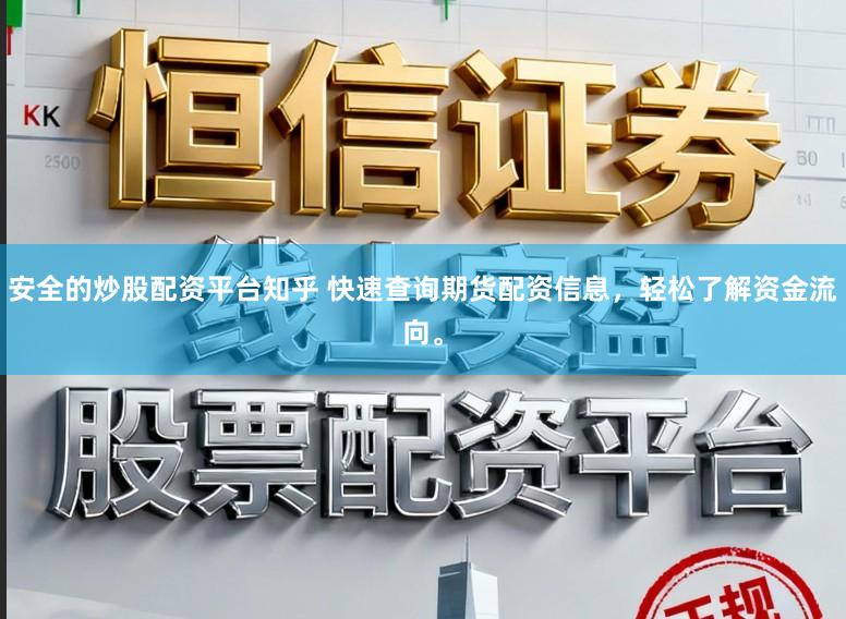 安全的炒股配资平台知乎 快速查询期货配资信息，轻松了解资金流向。