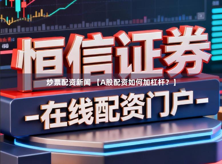 炒票配资新闻 【A股配资如何加杠杆？】