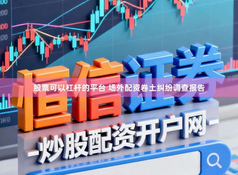 股票可以杠杆的平台 场外配资卷土纠纷调查报告