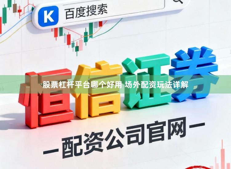 股票杠杆平台哪个好用 场外配资玩法详解