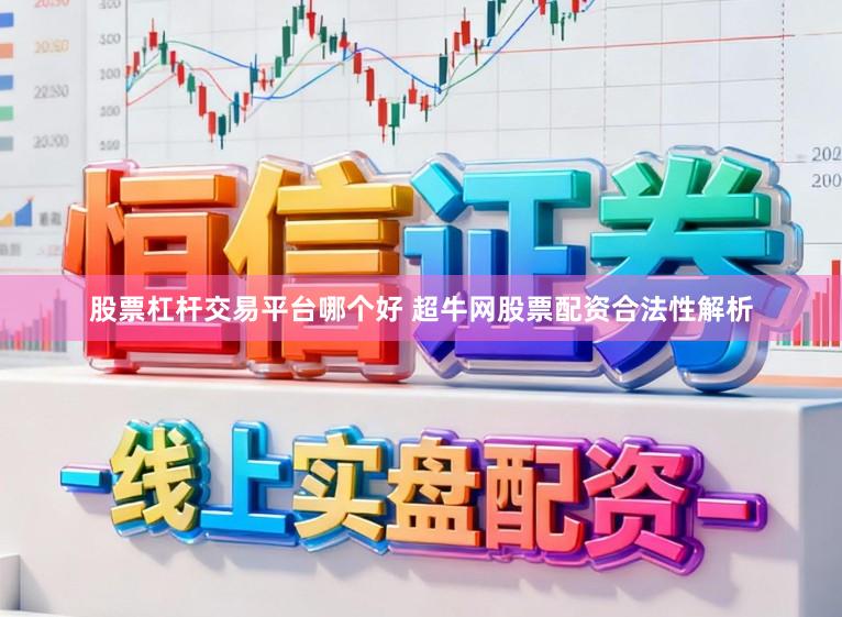 股票杠杆交易平台哪个好 超牛网股票配资合法性解析