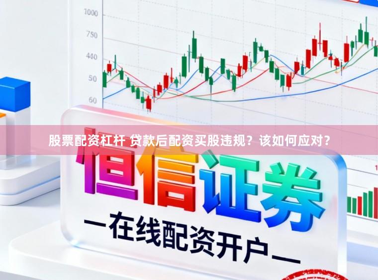 股票配资杠杆 贷款后配资买股违规？该如何应对？