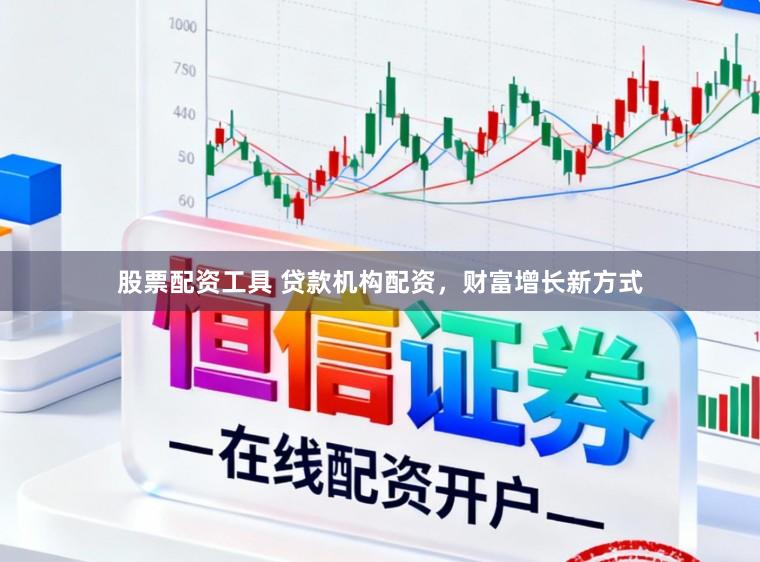 股票配资工具 贷款机构配资，财富增长新方式