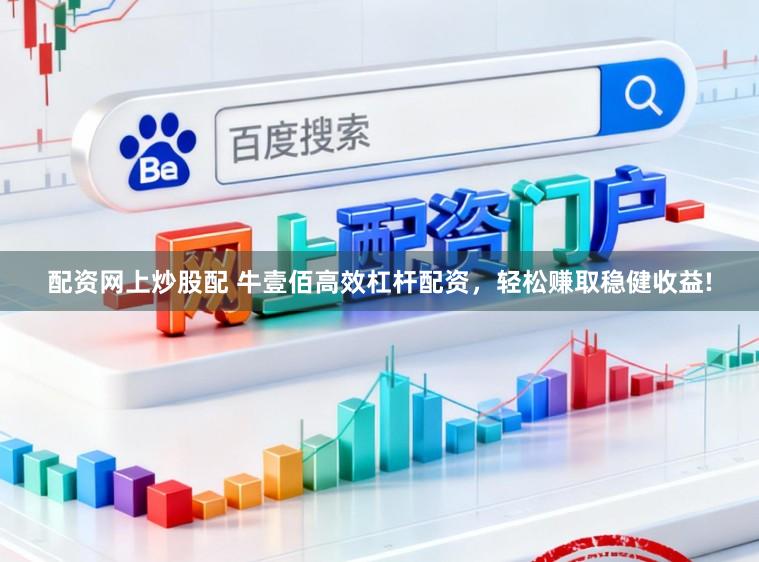 配资网上炒股配 牛壹佰高效杠杆配资，轻松赚取稳健收益!