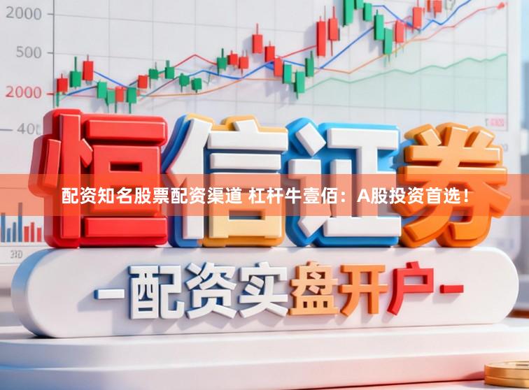 配资知名股票配资渠道 杠杆牛壹佰：A股投资首选！