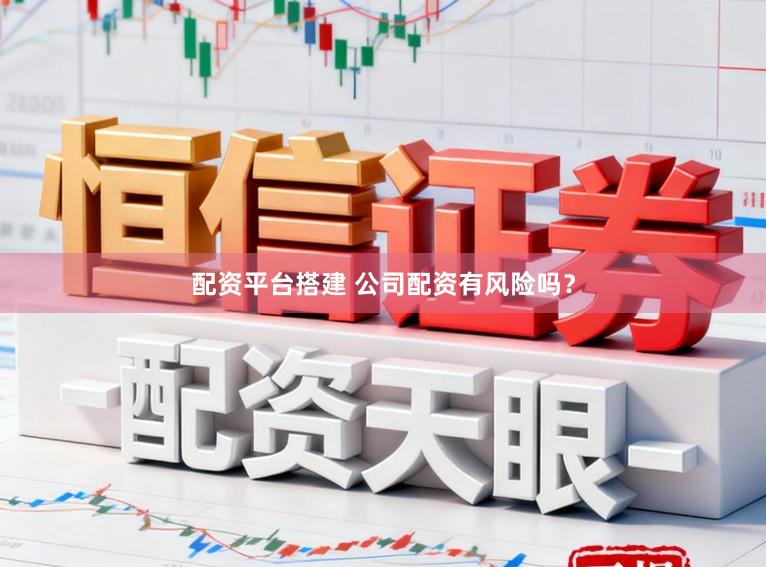配资平台搭建 公司配资有风险吗？