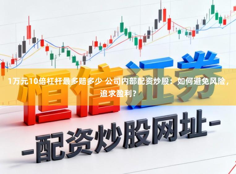 1万元10倍杠杆最多赔多少 公司内部配资炒股：如何避免风险，追求盈利？