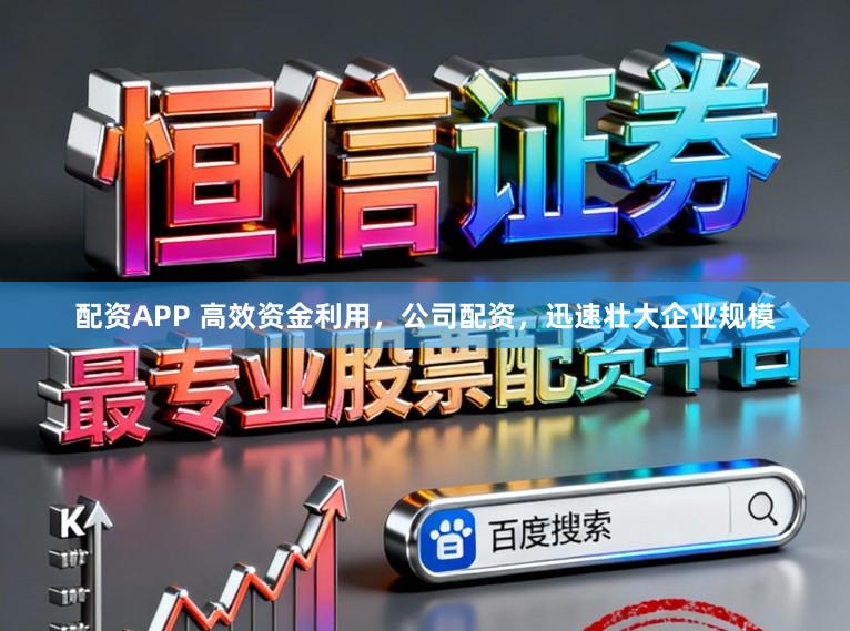 配资APP 高效资金利用，公司配资，迅速壮大企业规模