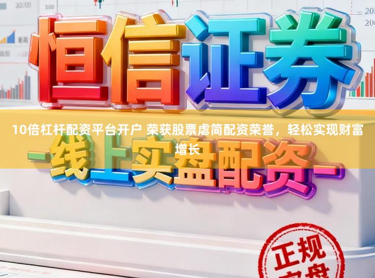 10倍杠杆配资平台开户 荣获股票虐简配资荣誉，轻松实现财富增长