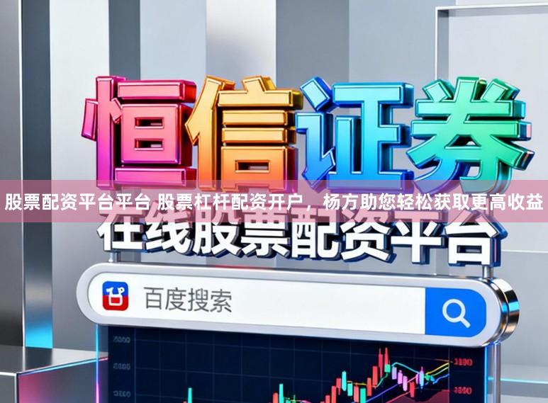 股票配资平台平台 股票杠杆配资开户，杨方助您轻松获取更高收益