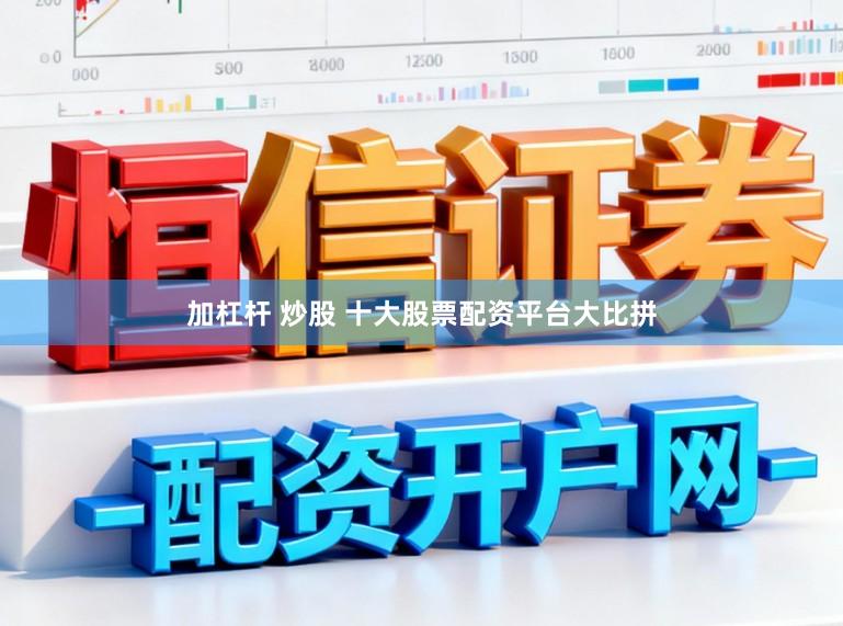 加杠杆 炒股 十大股票配资平台大比拼