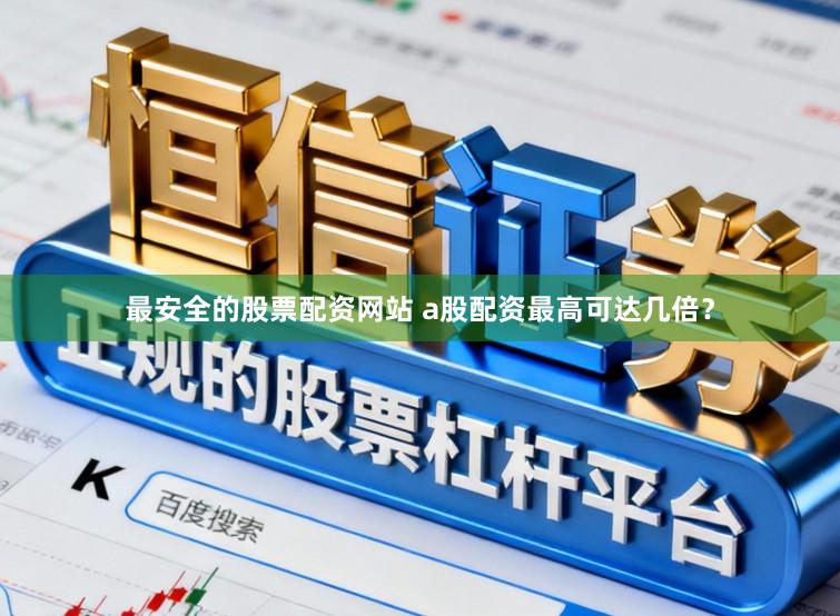 最安全的股票配资网站 a股配资最高可达几倍？