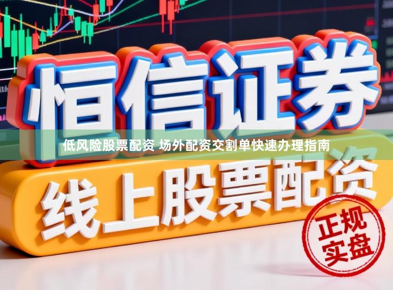 低风险股票配资 场外配资交割单快速办理指南