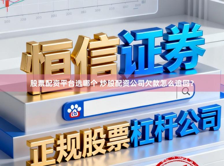 股票配资平台选哪个 炒股配资公司欠款怎么追回？
