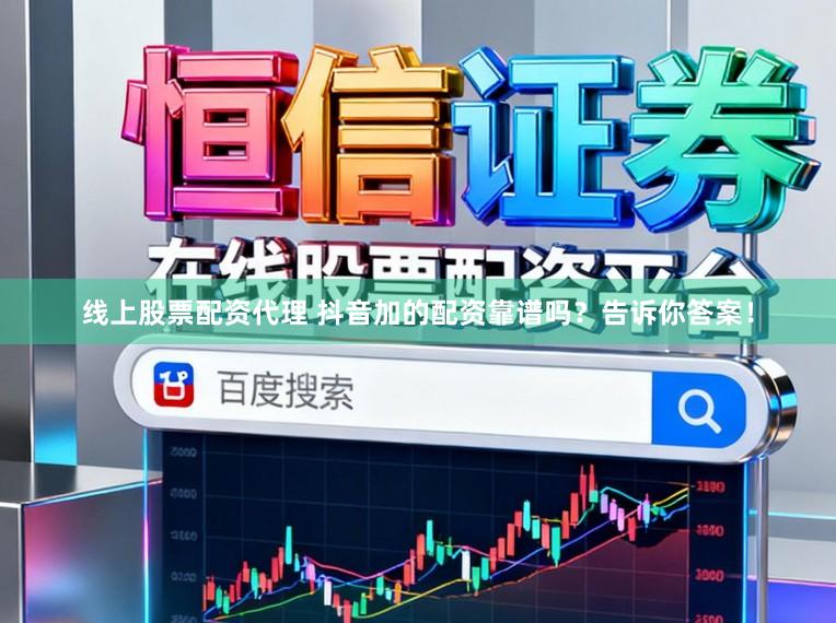 线上股票配资代理 抖音加的配资靠谱吗?告诉你答案!