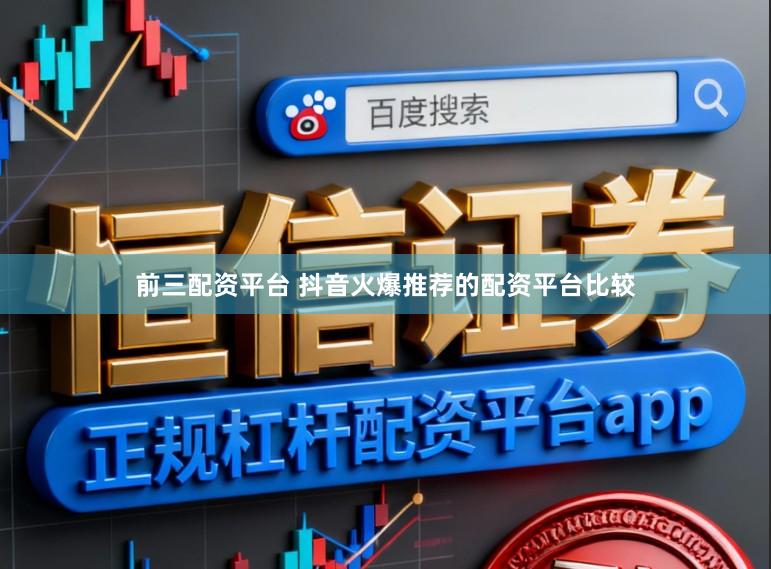 前三配资平台 抖音火爆推荐的配资平台比较