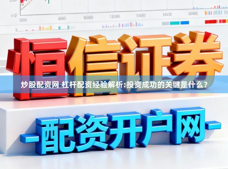 炒股配资网 杠杆配资经验解析:投资成功的关键是什么?