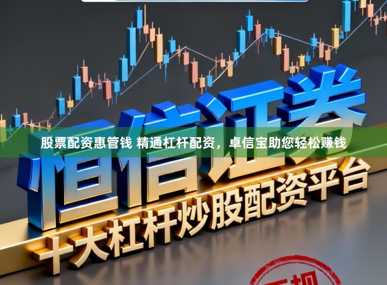 股票配资惠管钱 精通杠杆配资,卓信宝助您轻松赚钱